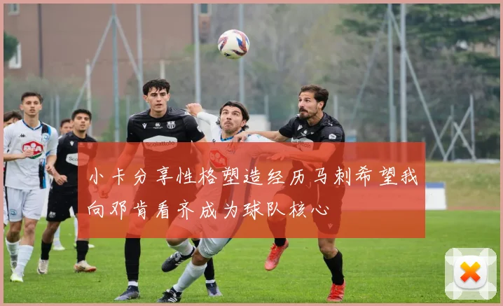 小卡分享性格塑造经历马刺希望我向邓肯看齐成为球队核心