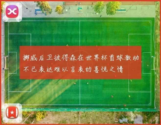 挪威后卫彼得森在世界杯首球激动不已表达难以言表的喜悦之情