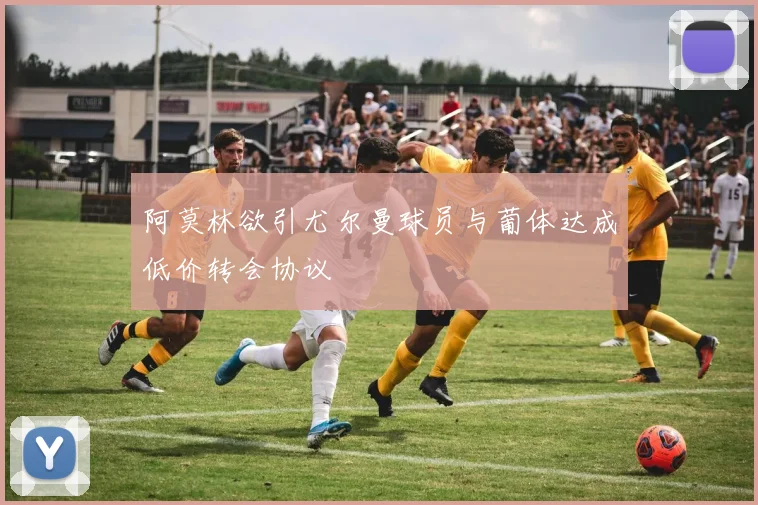 阿莫林欲引尤尔曼球员与葡体达成低价转会协议