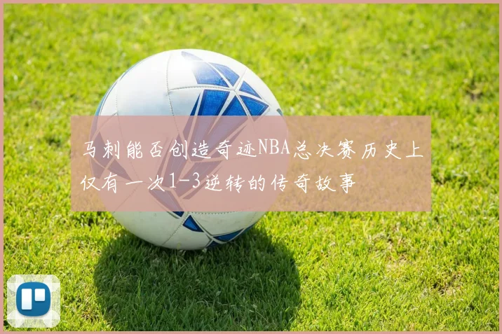 马刺能否创造奇迹NBA总决赛历史上仅有一次1-3逆转的传奇故事