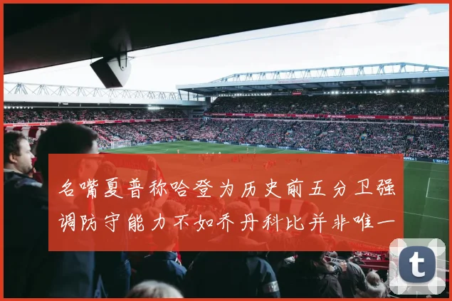 名嘴夏普称哈登为历史前五分卫强调防守能力不如乔丹科比并非唯一标准