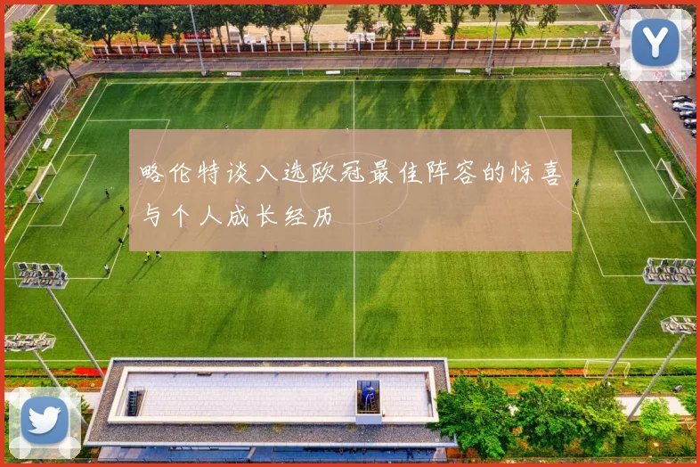 略伦特谈入选欧冠最佳阵容的惊喜与个人成长经历