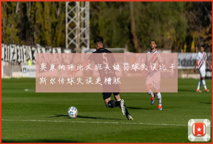 奥康纳评论文班关键罚球失误比卡斯尔传球失误更糟糕