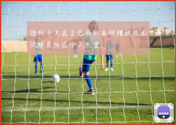 德约卡夫直言巴西队表现糟糕技术流球员何在令人失望