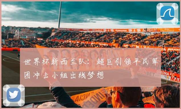 世界杯新西兰队：超巨引领平民军团冲击小组出线梦想