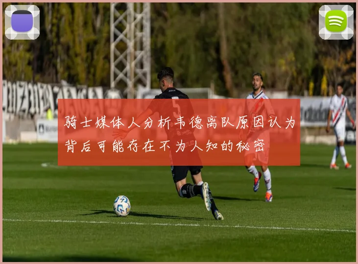 骑士媒体人分析韦德离队原因认为背后可能存在不为人知的秘密