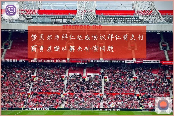 努贝尔与拜仁达成协议拜仁将支付薪资差额以解决补偿问题